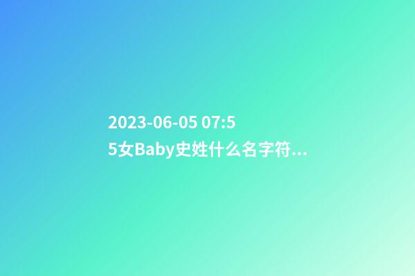 2023-06-05 07:55女Baby史姓什么名字符合孩子八字？